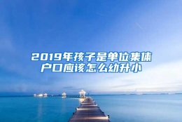 2019年孩子是单位集体户口应该怎么幼升小