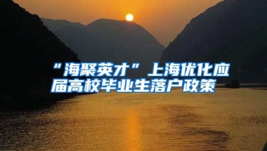 “海聚英才”上海优化应届高校毕业生落户政策