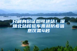 只刷身份证即可进站！深圳北站核验车票和防疫信息仅需4秒