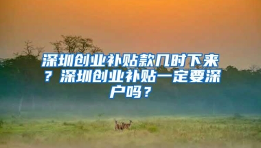 深圳创业补贴款几时下来？深圳创业补贴一定要深户吗？