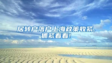居转户落户上海政策收紧,抓紧看看!
