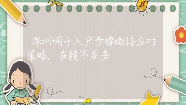 深圳调干入户步骤微信应对策略，在精不在多