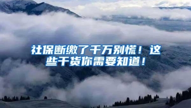 社保断缴了千万别慌！这些干货你需要知道！