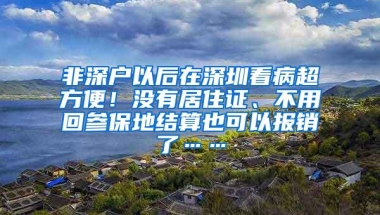 非深户以后在深圳看病超方便！没有居住证、不用回参保地结算也可以报销了……