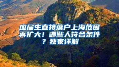 应届生直接落户上海范围再扩大！哪些人符合条件？独家详解→