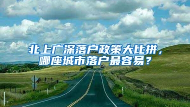 北上广深落户政策大比拼，哪座城市落户最容易？