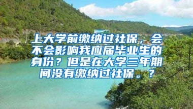 上大学前缴纳过社保，会不会影响我应届毕业生的身份？但是在大学三年期间没有缴纳过社保。？