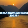 去意大利留学后回国就业怎么样？