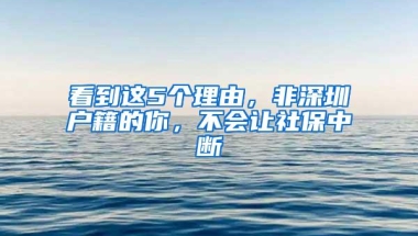 看到这5个理由，非深圳户籍的你，不会让社保中断