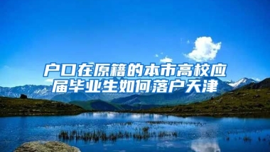 户口在原籍的本市高校应届毕业生如何落户天津