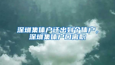 深圳集体户迁出到个体户，深圳集体户口离职