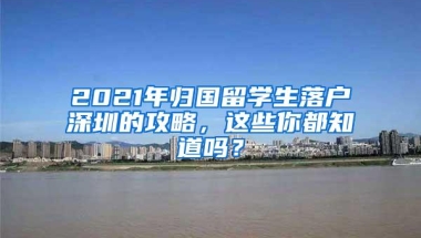 2021年归国留学生落户深圳的攻略，这些你都知道吗？