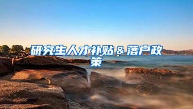 研究生人才补贴＆落户政策