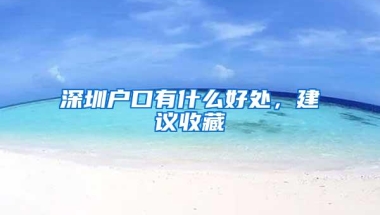 深圳户口有什么好处，建议收藏