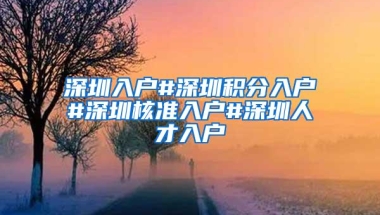 深圳入户#深圳积分入户#深圳核准入户#深圳人才入户