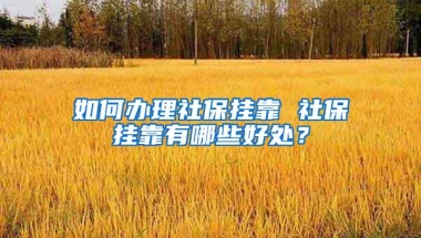 如何办理社保挂靠 社保挂靠有哪些好处？