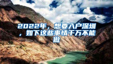 2022年，想要入户深圳，如下这些事情千万不能做