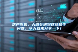 落户深圳，大概会遇到这些棘手问题，今天就来分享一下！