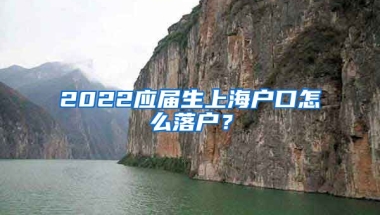 2022应届生上海户口怎么落户？