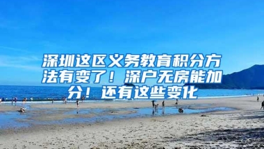 深圳这区义务教育积分方法有变了！深户无房能加分！还有这些变化