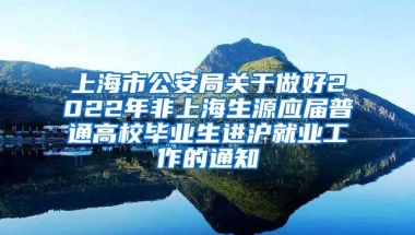 上海市公安局关于做好2022年非上海生源应届普通高校毕业生进沪就业工作的通知