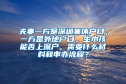 夫妻一方是深圳集体户口，一方是外地户口。生小孩能否上深户，需要什么材料和申办流程？