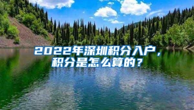 2022年深圳积分入户，积分是怎么算的？