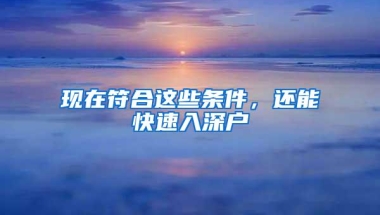 现在符合这些条件，还能快速入深户
