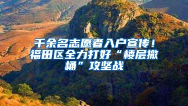 千余名志愿者入户宣传！福田区全力打好“楼层撤桶”攻坚战
