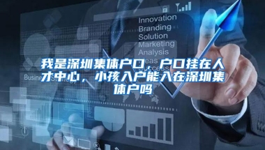 我是深圳集体户口，户口挂在人才中心，小孩入户能入在深圳集体户吗