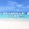 上海成人本科怎么考？要什么条件？