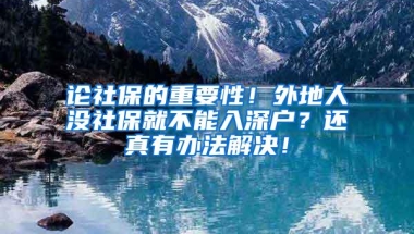 论社保的重要性！外地人没社保就不能入深户？还真有办法解决！