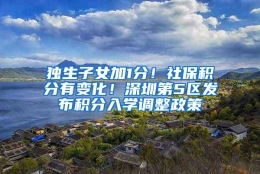 独生子女加1分！社保积分有变化！深圳第5区发布积分入学调整政策