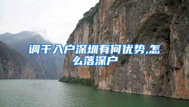 调干入户深圳有何优势,怎么落深户