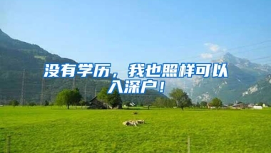 没有学历，我也照样可以入深户！