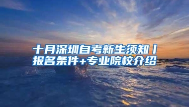 十月深圳自考新生须知丨报名条件+专业院校介绍