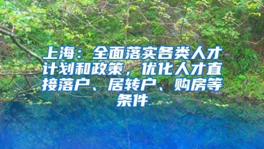 上海：全面落实各类人才计划和政策，优化人才直接落户、居转户、购房等条件