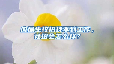 应届生校招找不到工作，社招会怎么样？
