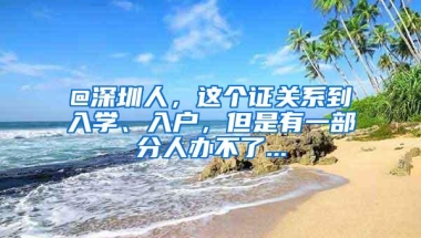 @深圳人，这个证关系到入学、入户，但是有一部分人办不了...
