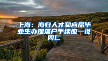 上海：海归人才和应届毕业生办理落户手续应一视同仁