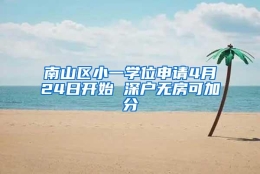 南山区小一学位申请4月24日开始 深户无房可加分