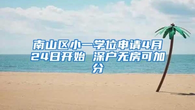 南山区小一学位申请4月24日开始 深户无房可加分