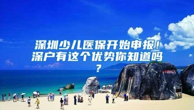 深圳少儿医保开始申报！深户有这个优势你知道吗？
