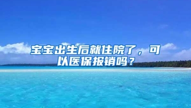 宝宝出生后就住院了，可以医保报销吗？