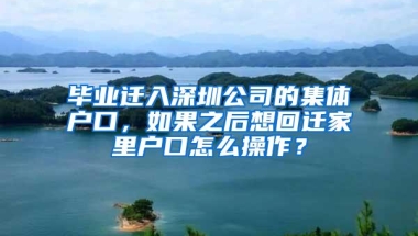 毕业迁入深圳公司的集体户口，如果之后想回迁家里户口怎么操作？