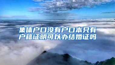 集体户口没有户口本只有户籍证明可以办结婚证吗