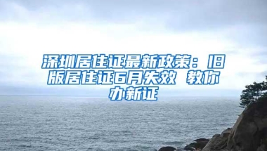 深圳居住证最新政策：旧版居住证6月失效 教你办新证