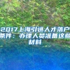 2017上海引进人才落户条件：办理人员准备这些材料