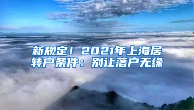 新规定！2021年上海居转户条件：别让落户无缘