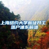 上海纽约大学新址开工 落户浦东前滩